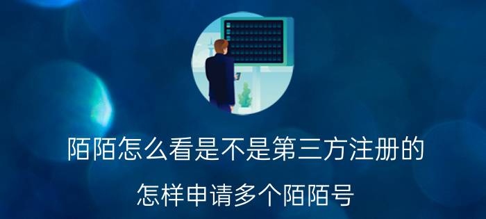 陌陌怎么看是不是第三方注册的 怎样申请多个陌陌号？